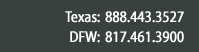 Texas: 888.443.3527 - Dallas/Fort Worth: 817.461.3900